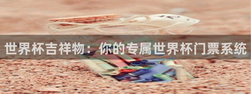 世界杯直播平台:世界杯吉祥物:你的专属世界杯门票系统