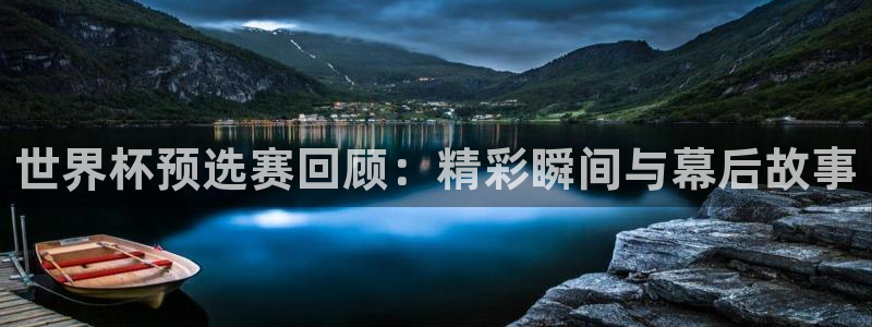 世界杯2026赛程时间表格：世界杯预选赛回顾：精彩瞬间与幕后故事